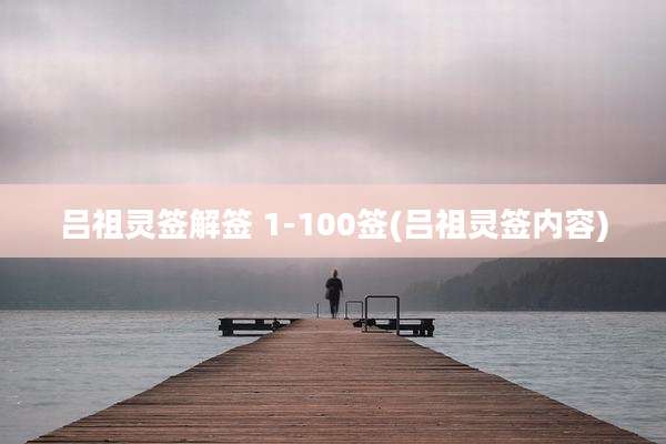 吕祖灵签解签 1-100签(吕祖灵签内容)
