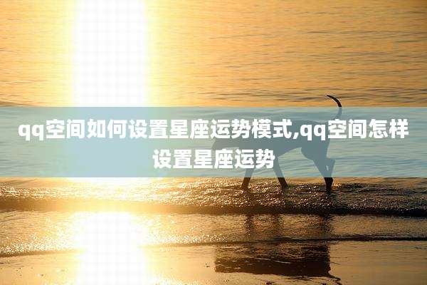 qq空间如何设置星座运势模式,qq空间怎样设置星座运势