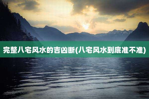 完整八宅风水的吉凶断(八宅风水到底准不准)