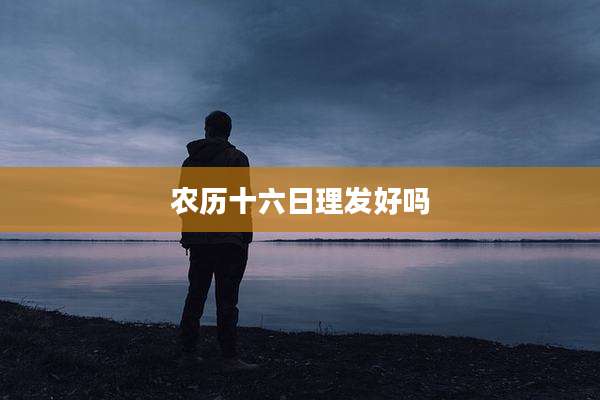 农历十六日理发好吗