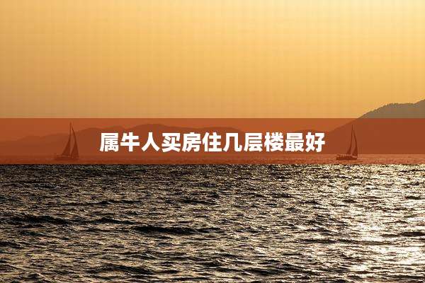 属牛人买房住几层楼最好