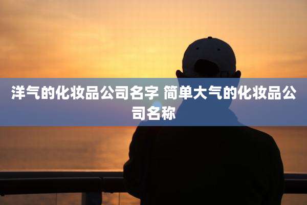 洋气的化妆品公司名字 简单大气的化妆品公司名称