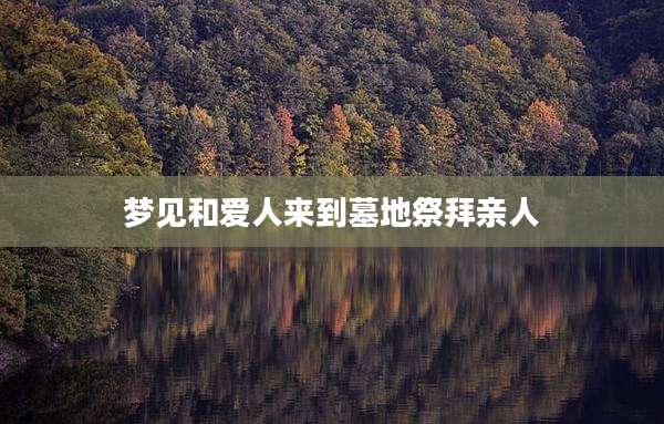 梦见和爱人来到墓地祭拜亲人
