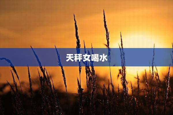 天秤女喝水