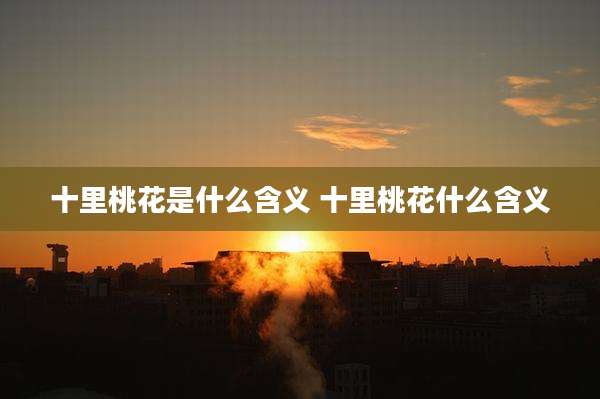 十里桃花是什么含义 十里桃花什么含义