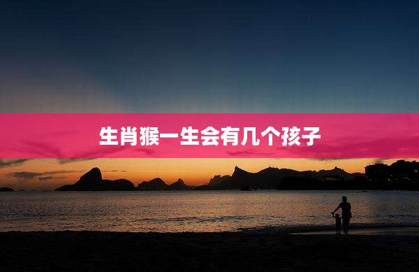 生肖猴一生会有几个孩子
