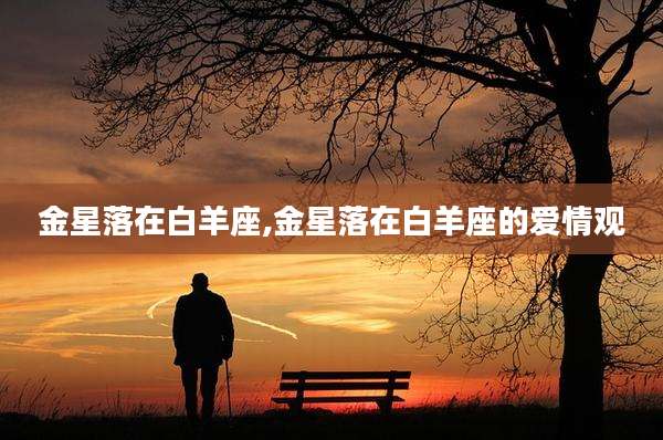 金星落在白羊座,金星落在白羊座的爱情观