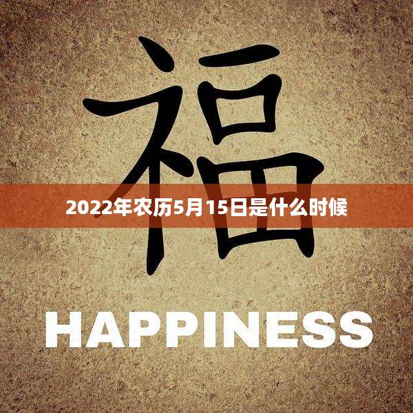 2022年农历5月15日是什么时候