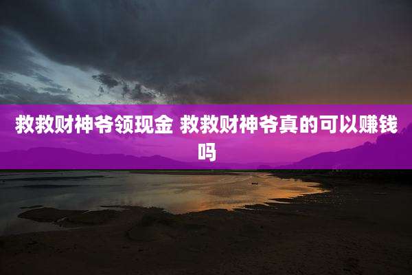 救救财神爷领现金 救救财神爷真的可以赚钱吗