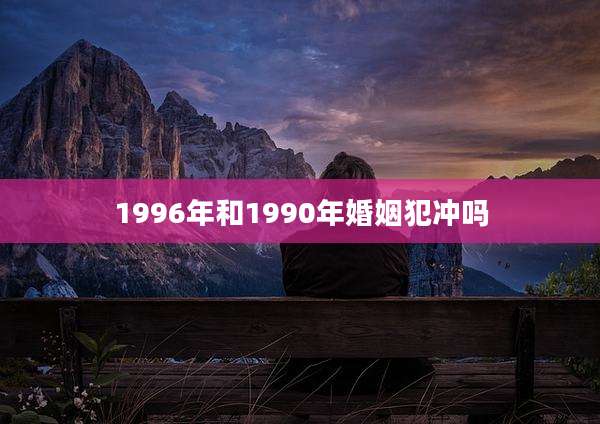 1996年和1990年婚姻犯冲吗