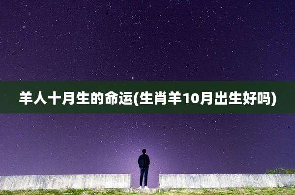 羊人十月生的命运(生肖羊10月出生好吗)