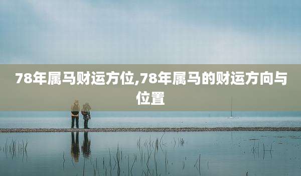78年属马财运方位,78年属马的财运方向与位置