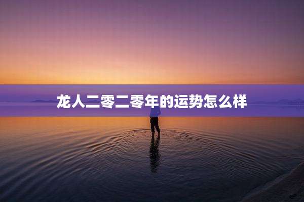 龙人二零二零年的运势怎么样