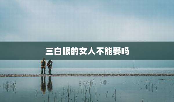 三白眼的女人不能娶吗