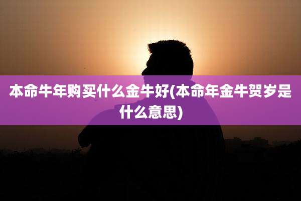 本命牛年购买什么金牛好(本命年金牛贺岁是什么意思)