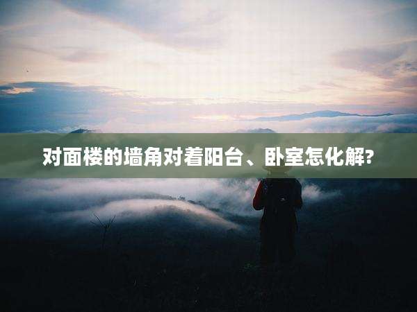 对面楼的墙角对着阳台、卧室怎化解?