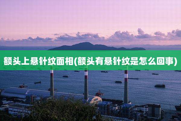 额头上悬针纹面相(额头有悬针纹是怎么回事)
