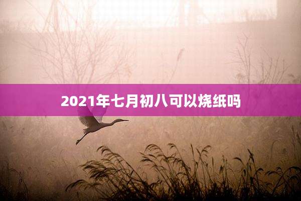 2021年七月初八可以烧纸吗
