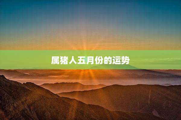 属猪人五月份的运势