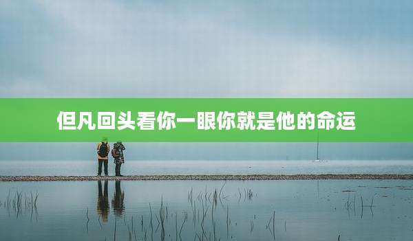 但凡回头看你一眼你就是他的命运