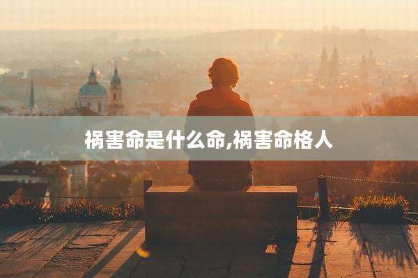 祸害命是什么命,祸害命格人
