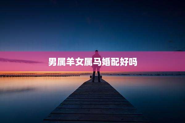 男属羊女属马婚配好吗