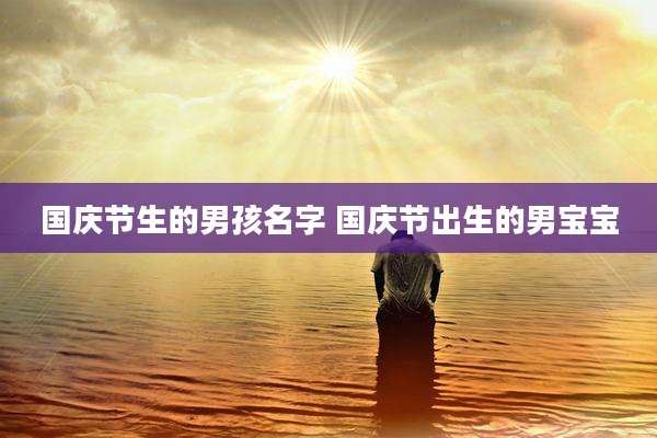 国庆节生的男孩名字 国庆节出生的男宝宝