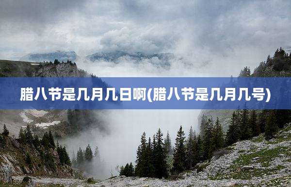 腊八节是几月几日啊(腊八节是几月几号)