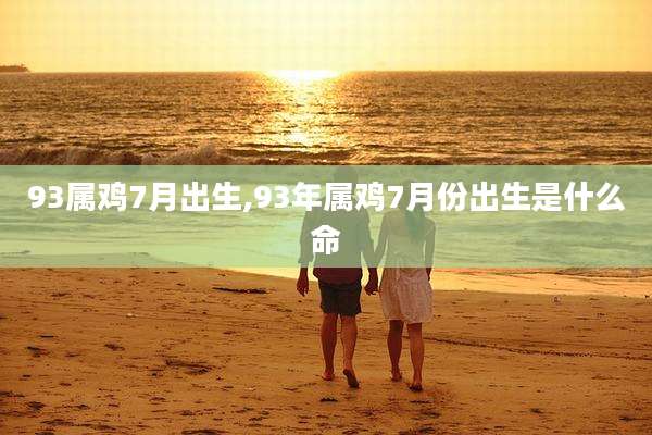 93属鸡7月出生,93年属鸡7月份出生是什么命