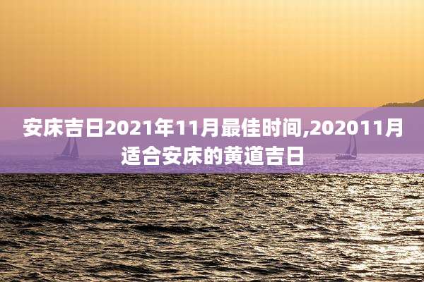 安床吉日2021年11月最佳时间,202011月适合安床的黄道吉日