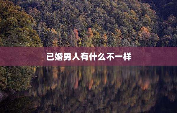 已婚男人有什么不一样