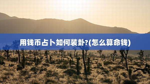 用钱币占卜如何装卦?(怎么算命钱)