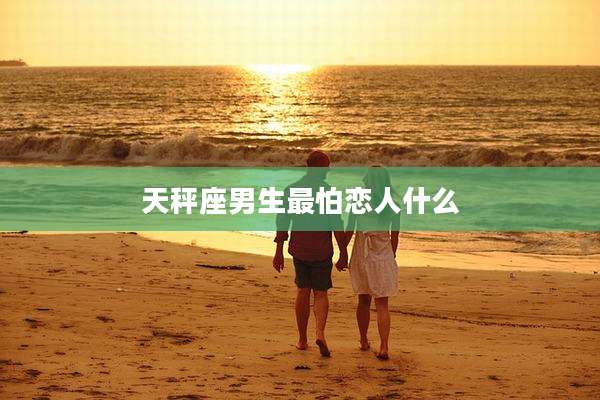 天秤座男生最怕恋人什么