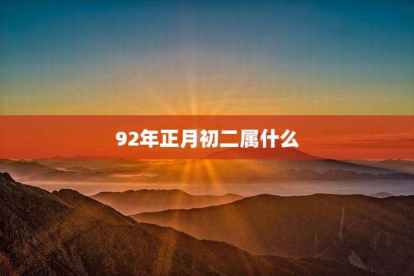 92年正月初二属什么