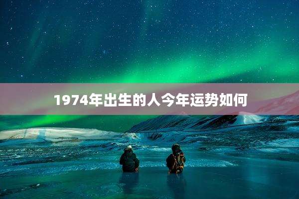 1974年出生的人今年运势如何