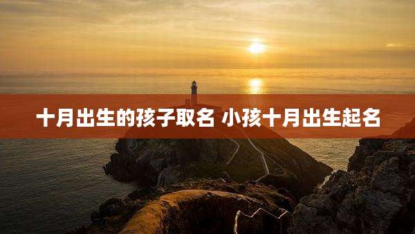 十月出生的孩子取名 小孩十月出生起名