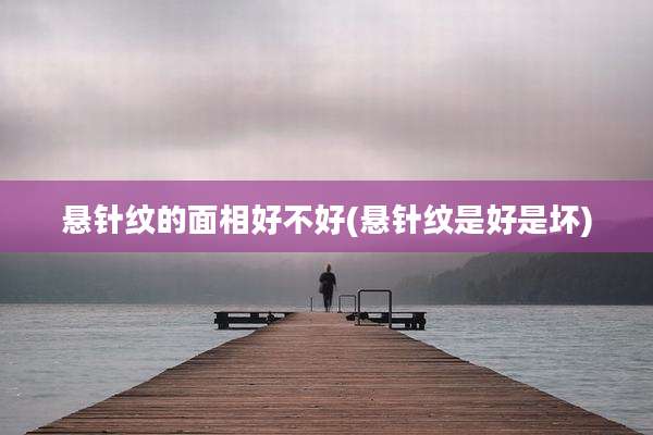 悬针纹的面相好不好(悬针纹是好是坏)