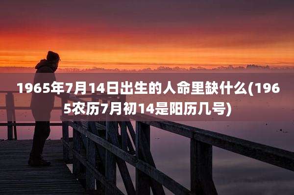 1965年7月14日出生的人命里缺什么(1965农历7月初14是阳历几号)