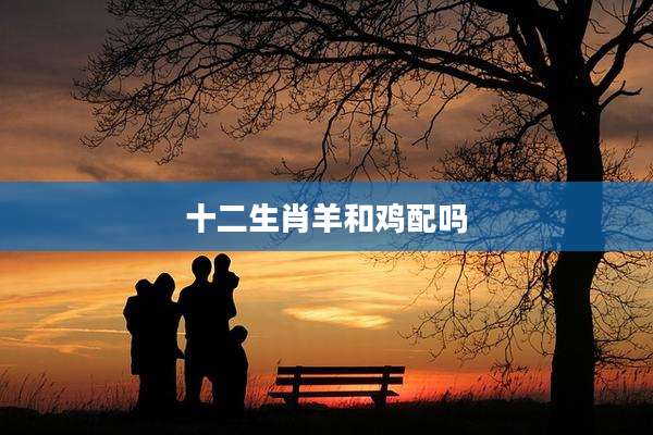 十二生肖羊和鸡配吗