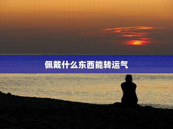佩戴什么东西能转运气
