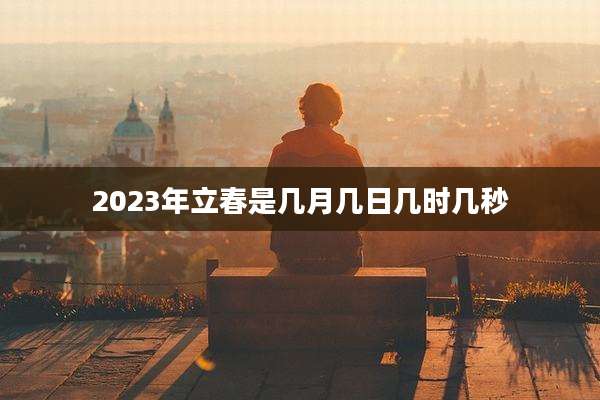 2023年立春是几月几日几时几秒