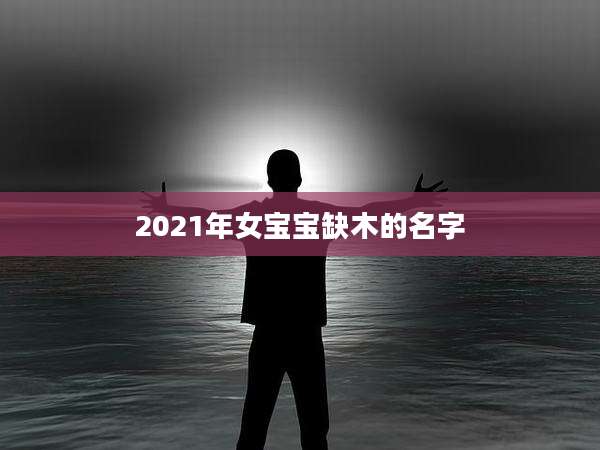 2021年女宝宝缺木的名字