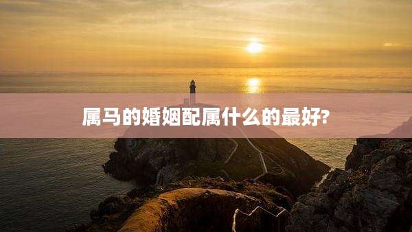 属马的婚姻配属什么的最好?