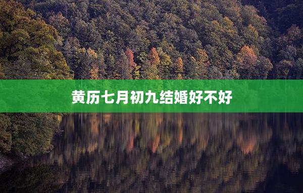 黄历七月初九结婚好不好