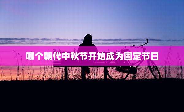 哪个朝代中秋节开始成为固定节日