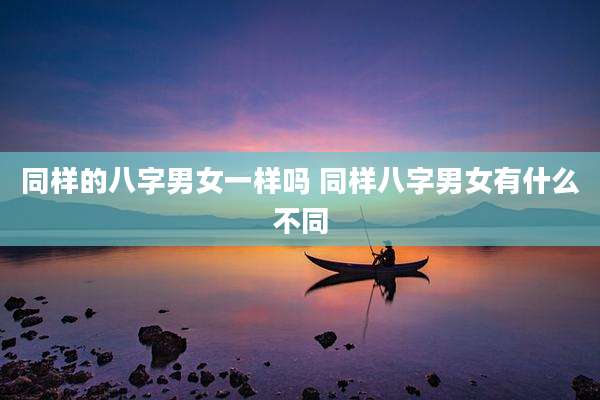同样的八字男女一样吗 同样八字男女有什么不同