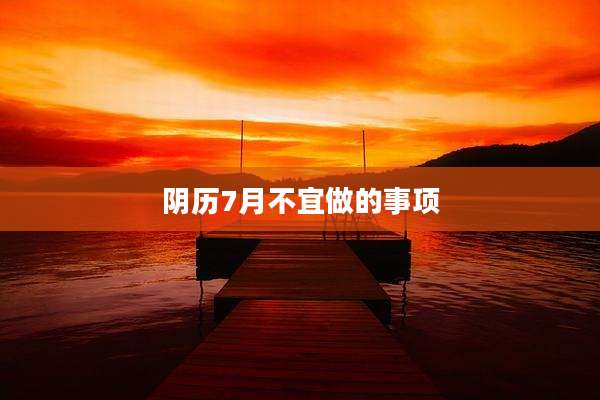 阴历7月不宜做的事项
