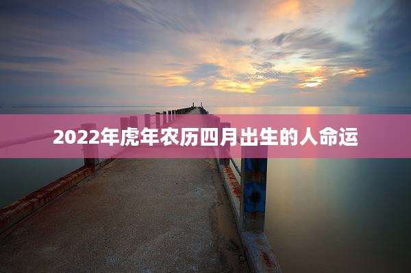 2022年虎年农历四月出生的人命运