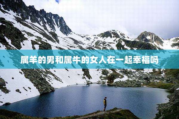 属羊的男和属牛的女人在一起幸福吗