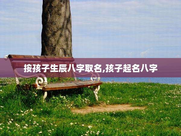按孩子生辰八字取名,孩子起名八字